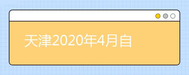 天津2020年4月自学考试报名报考工作提示