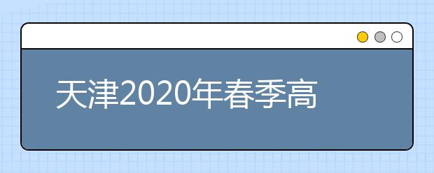 天津2020年春季高考(面向普通高中毕业生)将于5月16日下午举行