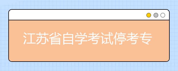 江苏省自学考试停考专业时间安排表