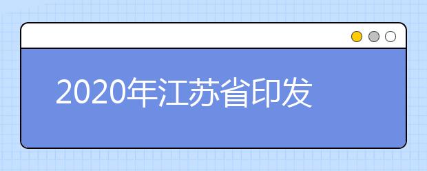 2020年江苏省印发普通高等学校招生工作意见的通知