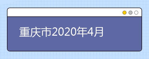 重庆市2020年4月自学考试考生须知