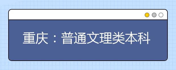 重庆：普通文理类本科第二批第三次征集志愿8月3日中午12点开始