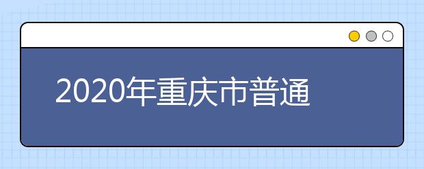 2020年重庆市普通高等学校招生工作信息公开公示