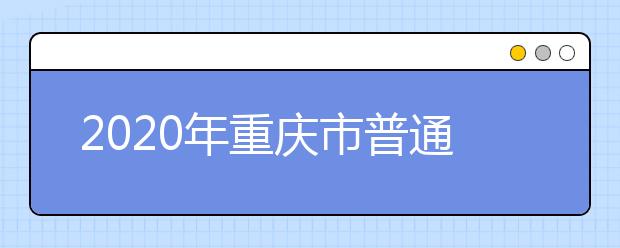 2020年重庆市普通高等学校招生工作招生计划及章程