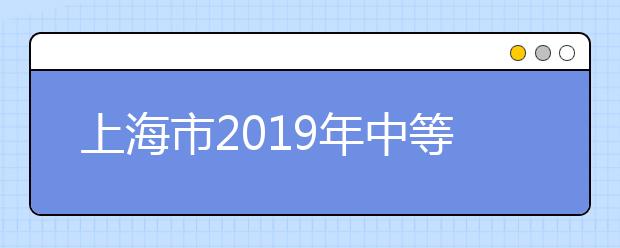 上海市2019年中等职业学校公共基础课学业水平考试有关事项汇总