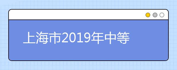上海市2019年中等职业学校公共基础课学业水平考试报名组织