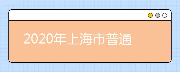 2020年上海市普通高等学校招生志愿填报与投档录取实施办法