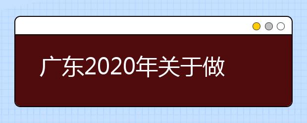 广东2020年关于做好高等职业院校自主招生工作的通知