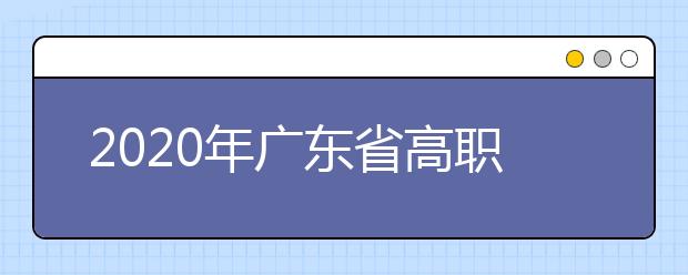 2020年广东省高职院校自主招生 （面向普通高中生）工作日程安排