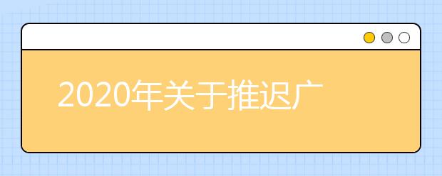2020年关于推迟广东省高等职业院校自主招生工作时间的通知
