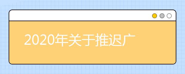 2020年关于推迟广东省高等职业院校自主招生工作时间的通知