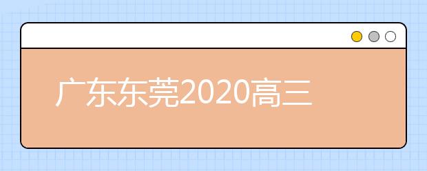 广东东莞2020高三线上测试时间:3月24-25日