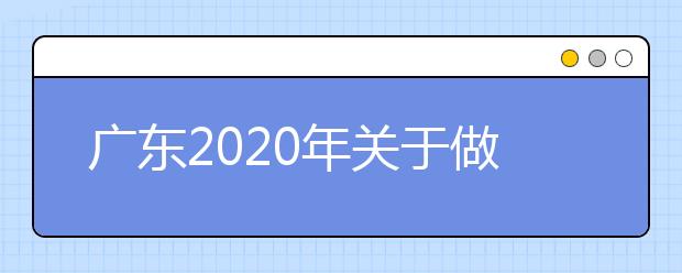 广东2020年关于做好普通高考体育艺术术科统考、3+证书考试和普通高中学业水平 考试考生成绩复查工作的通知