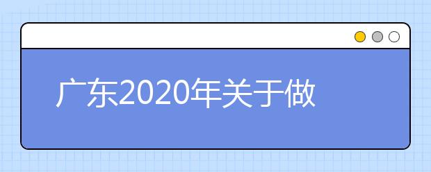 广东2020年关于做好普通高考体育艺术术科统考、3+证书考试和普通高中学业水平 考试考生成绩复查工作的通知