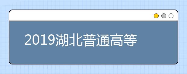 2019湖北普通高等学校招生工作规定