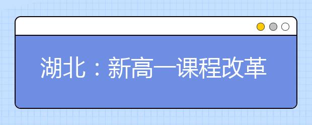 湖北：新高一课程改革实施意见出台