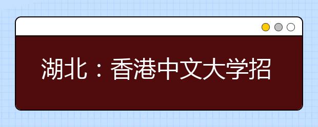 湖北：香港中文大学招生说明会