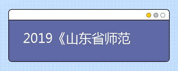 2019《山东省师范生公费教育实施办法》解读