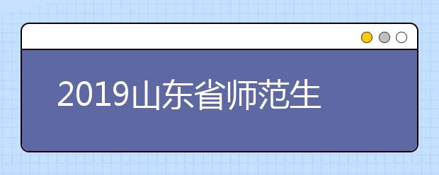 2019山东省师范生公费教育实施办法