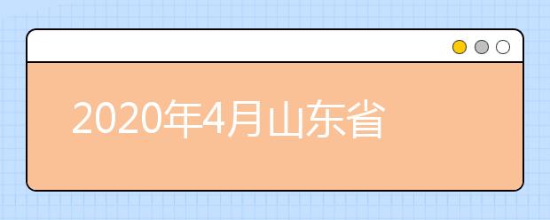 2020年4月山东省高等教育自学考试有关问题汇总