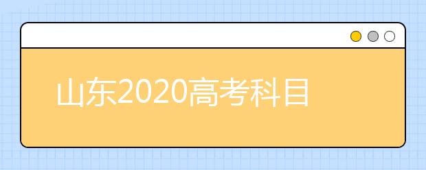 山东2020高考科目顺序及科目考试时长