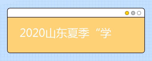 2020山东夏季“学考”7月24日开考