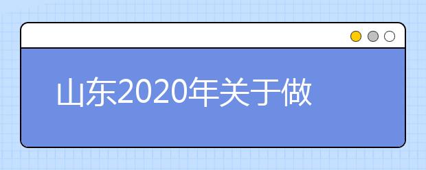 山东2020年关于做好普通高中学业水平等级考试科目选报工作的通知