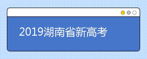 2019湖南省新高考招生公布选科要求