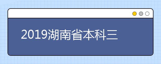 2019湖南省本科三批录取开始，8月10日征集志愿