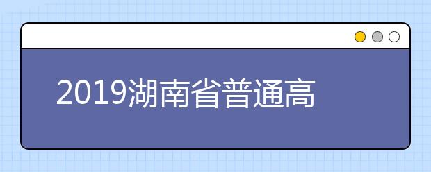 2019湖南省普通高校招生国家专项计划征集志愿国家任务计划