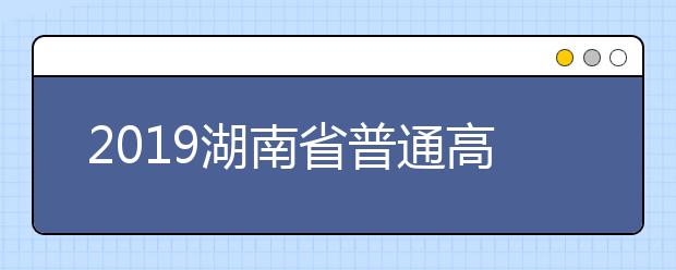 2019湖南省普通高校招生提前批艺术类征集志愿国家任务计划