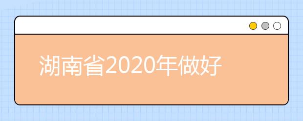 湖南省2020年做好普通高等学校招生考试报名工作有关事项