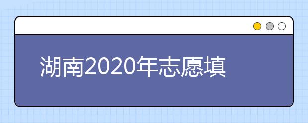 湖南2020年志愿填报的九个真相