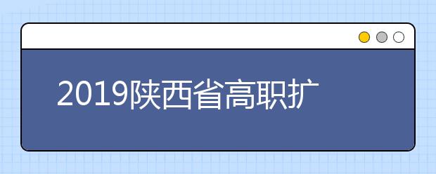 2019陕西省高职扩招专项第三次补报名及考试录取工作的通知