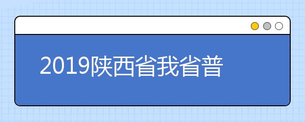 2019陕西省我省普通高校招生录取工作结束