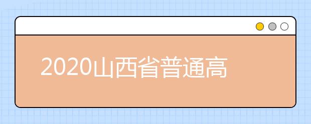 2020山西省普通高校招生全国统一考试报名工作的通知