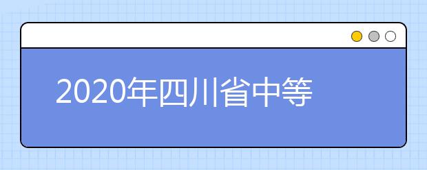 2020年四川省中等职业学校艺术体育类专业招生工作实施规定通知