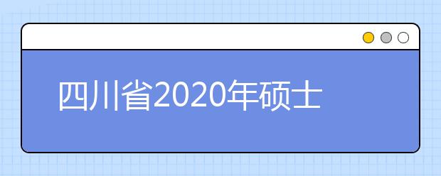 四川省2020年硕士研究生招生网上报名公告
