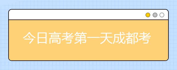 今日高考第一天成都考生收到这份备考手册