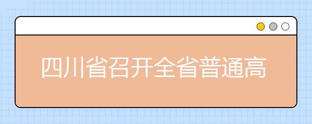 四川省召开全省普通高考备考工作视频会议