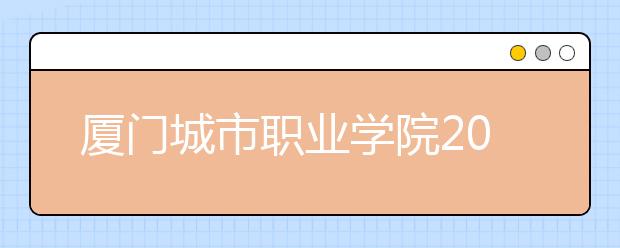 厦门城市职业学院2019年退役军人扩招专项计划(专科)