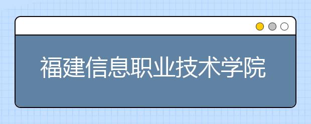 福建信息职业技术学院2019年退役军人扩招专项计划(专科)