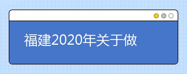 福建2020年关于做好普通高考录取照顾资格申报及审核工作的通知