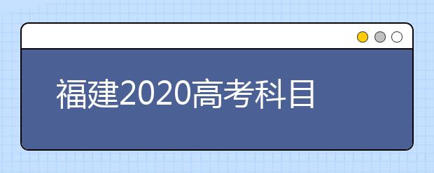 福建2020高考科目安排时间表