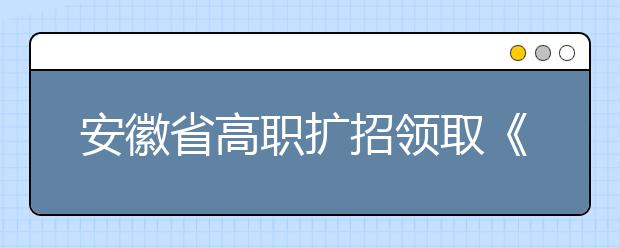 安徽省高职扩招领取《报名信息表》的重要通知