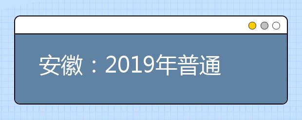 安徽：2019年普通高校招生录取工作日程安排表