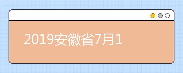 2019安徽省7月12日将陆续开始征集志愿填报