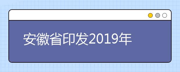 安徽省印发2019年普通高校招生考生志愿网上填报办法的通知