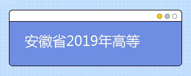 安徽省2019年高等职业院校分类考试招生工作实施办法
