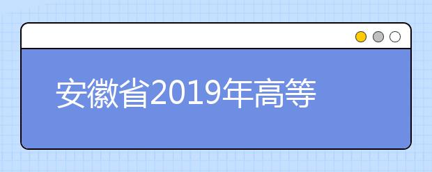 安徽省2019年高等职业院校分类考试招生工作实施办法